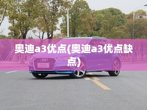 奥迪a3优点(奥迪a3优点缺点) 奥迪a3优点(奥迪a3优点缺点)