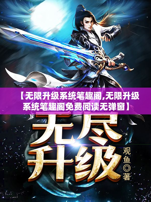 【无限升级系统笔趣阁,无限升级系统笔趣阁免费阅读无弹窗】 【无限升级系统笔趣阁,无限升级系统笔趣阁免费阅读无弹窗】