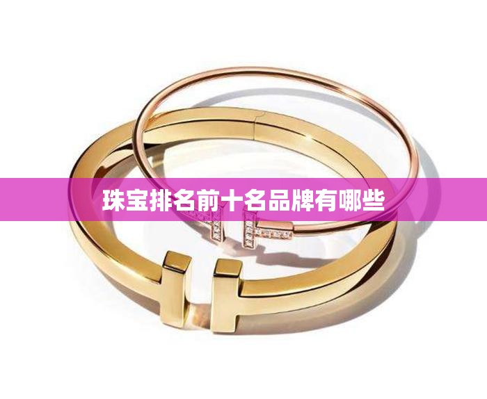 珠宝排名前十名品牌有哪些/珠宝前十奢侈品牌有哪些 珠宝排名前十名品牌有哪些/珠宝前十奢侈品牌有哪些