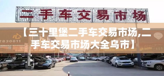 【三十里堡二手车交易市场,二手车交易市场大全乌市】