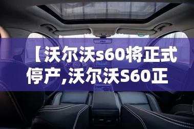 【沃尔沃s60将正式停产,沃尔沃S60正式上市】 【沃尔沃s60将正式停产,沃尔沃S60正式上市】