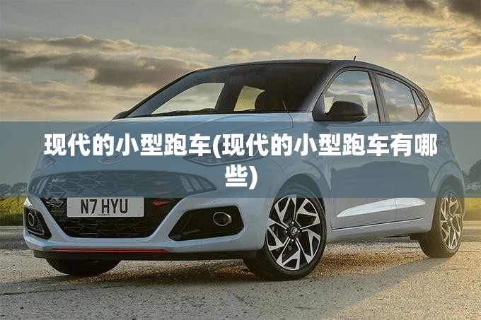 现代的小型跑车(现代的小型跑车有哪些)