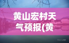 黄山宏村天气预报(黄山宏村下星期天气预报)
