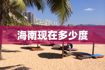 海南现在多少度/海南现在多少度温度