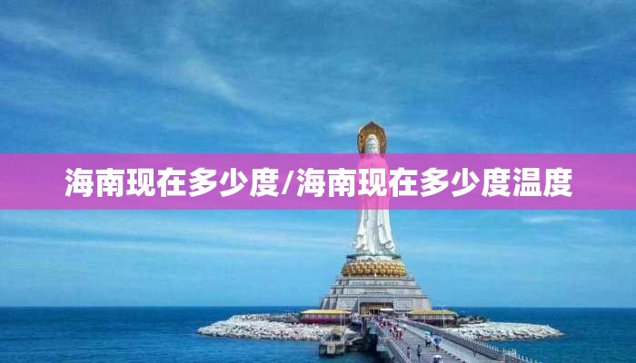 海南现在多少度/海南现在多少度温度