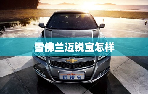 【雪佛兰迈锐宝怎样,雪佛兰迈锐宝怎样?】