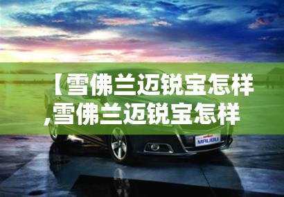 【雪佛兰迈锐宝怎样,雪佛兰迈锐宝怎样?】 【雪佛兰迈锐宝怎样,雪佛兰迈锐宝怎样?】