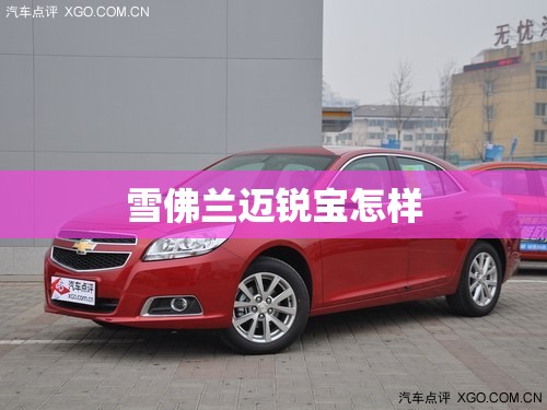 【雪佛兰迈锐宝怎样,雪佛兰迈锐宝怎样?】 【雪佛兰迈锐宝怎样,雪佛兰迈锐宝怎样?】
