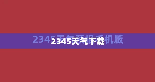 2345天气下载(2345天气下载最新版) 2345天气下载(2345天气下载最新版)