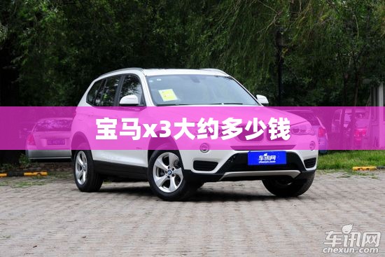【宝马x3大约多少钱,宝马X3现在多少钱】