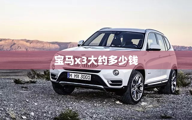 【宝马x3大约多少钱,宝马X3现在多少钱】 【宝马x3大约多少钱,宝马X3现在多少钱】