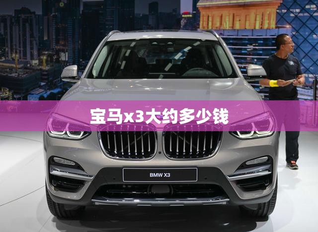 【宝马x3大约多少钱,宝马X3现在多少钱】 【宝马x3大约多少钱,宝马X3现在多少钱】