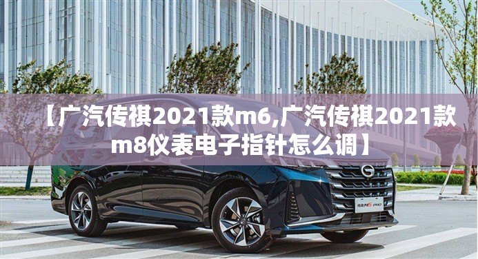 【广汽传祺2021款m6,广汽传祺2021款m8仪表电子指针怎么调】 【广汽传祺2021款m6,广汽传祺2021款m8仪表电子指针怎么调】