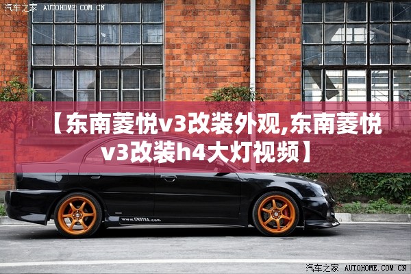 【东南菱悦v3改装外观,东南菱悦v3改装h4大灯视频】 【东南菱悦v3改装外观,东南菱悦v3改装h4大灯视频】