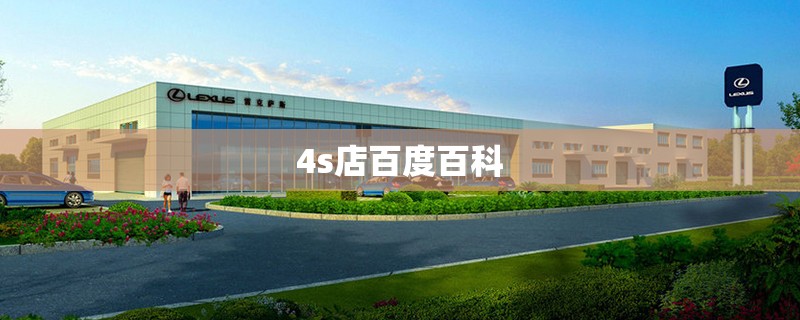 4s店百度百科(4s店一览表) 4s店百度百科(4s店一览表)