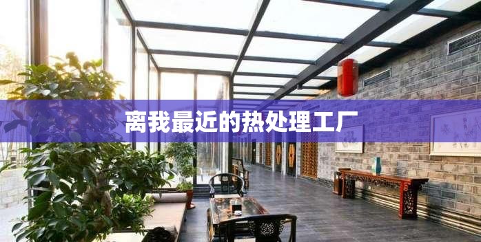 【离我最近的热处理工厂,重庆热处理工厂有多少】