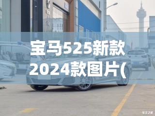 宝马525新款2024款图片(宝马525新款2026款费用及图片) 宝马525新款2024款图片(宝马525新款2026款费用及图片)