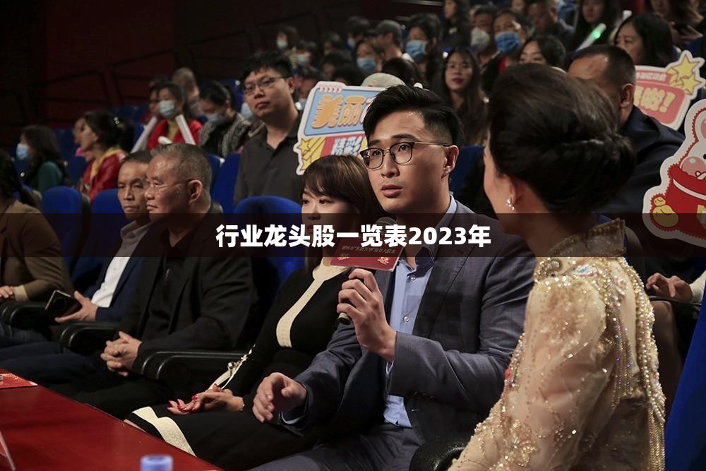 行业龙头股一览表2023年(行业龙头股最新榜单) 行业龙头股一览表2023年(行业龙头股最新榜单)