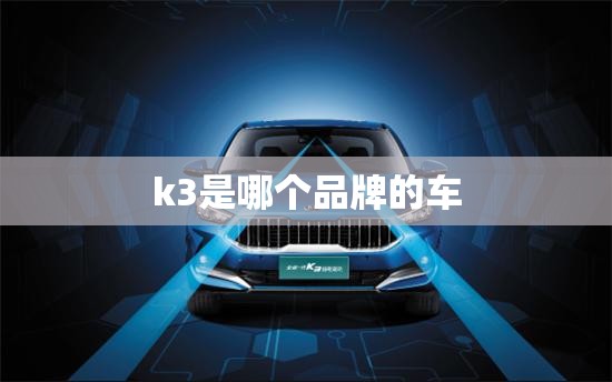 k3是哪个品牌的车/k3是哪个公司的