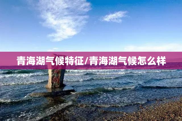 青海湖气候特征/青海湖气候怎么样 青海湖气候特征/青海湖气候怎么样