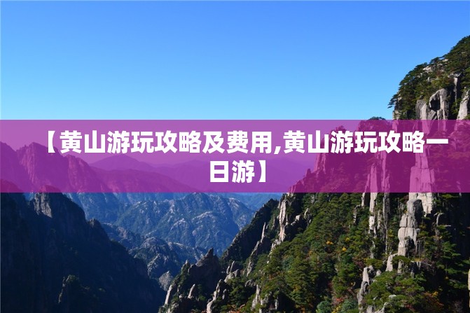 【黄山游玩攻略及费用,黄山游玩攻略一日游】 【黄山游玩攻略及费用,黄山游玩攻略一日游】