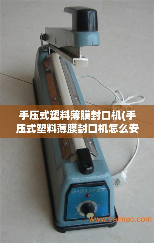 手压式塑料薄膜封口机(手压式塑料薄膜封口机怎么安装) 手压式塑料薄膜封口机(手压式塑料薄膜封口机怎么安装)
