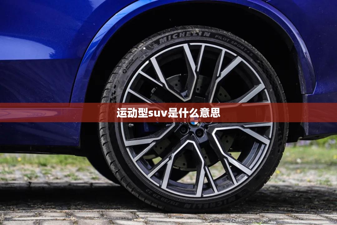 运动型suv是什么意思/小型suv是什么意思呀 运动型suv是什么意思/小型suv是什么意思呀