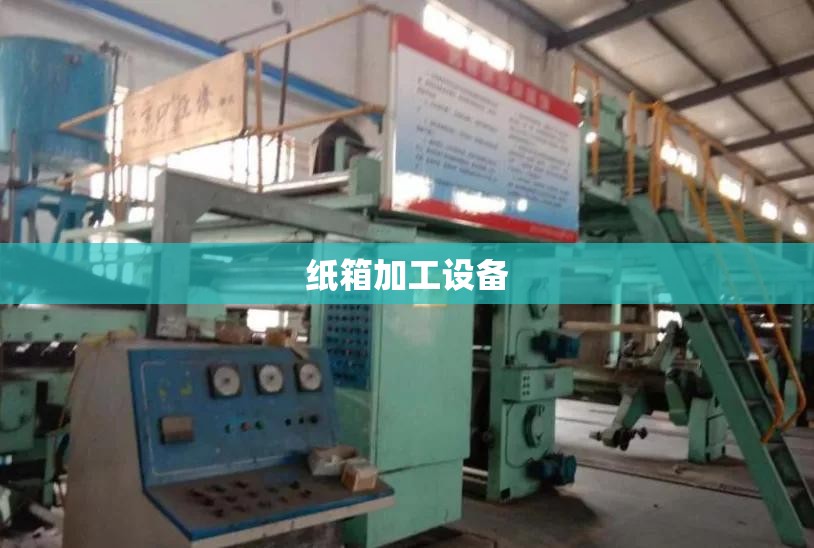 纸箱加工设备(纸箱加工设备机器) 纸箱加工设备(纸箱加工设备机器)
