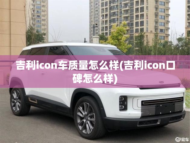 吉利icon车质量怎么样(吉利icon口碑怎么样)