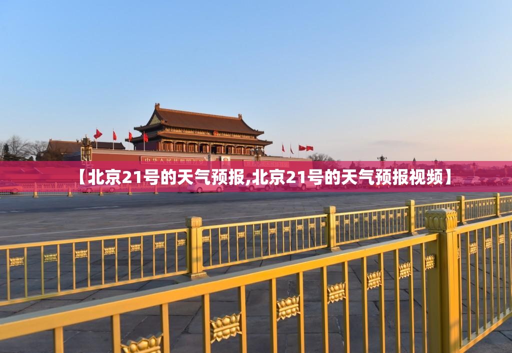 【北京21号的天气预报,北京21号的天气预报视频】 【北京21号的天气预报,北京21号的天气预报视频】