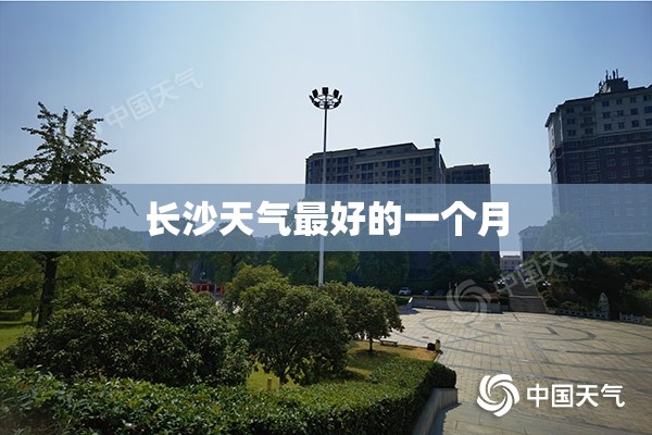 长沙天气比较好的一个月/长沙二十号左右的天气情况