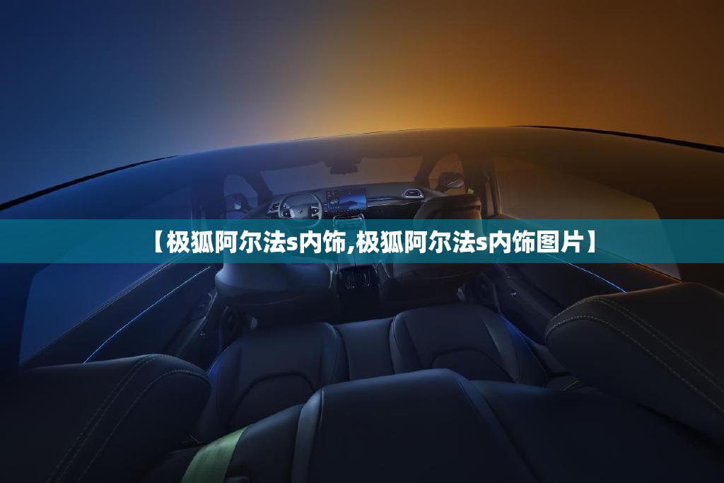 【极狐阿尔法s内饰,极狐阿尔法s内饰图片】 【极狐阿尔法s内饰,极狐阿尔法s内饰图片】