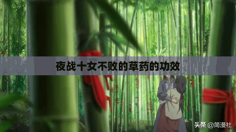 夜战十女不败的草药的功效(草药夜寒苏的作用与功效) 夜战十女不败的草药的功效(草药夜寒苏的作用与功效)
