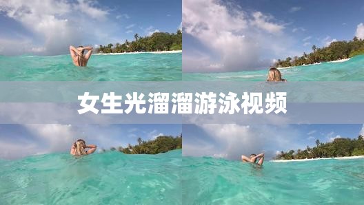 女生光溜溜游泳视频(女生光溜溜游泳视频教程)
