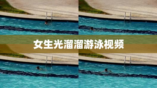 女生光溜溜游泳视频(女生光溜溜游泳视频教程) 女生光溜溜游泳视频(女生光溜溜游泳视频教程)