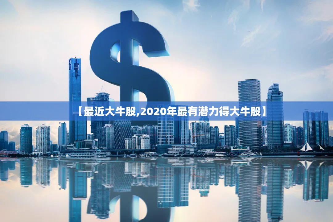 【最近大牛股,2020年最有潜力得大牛股】