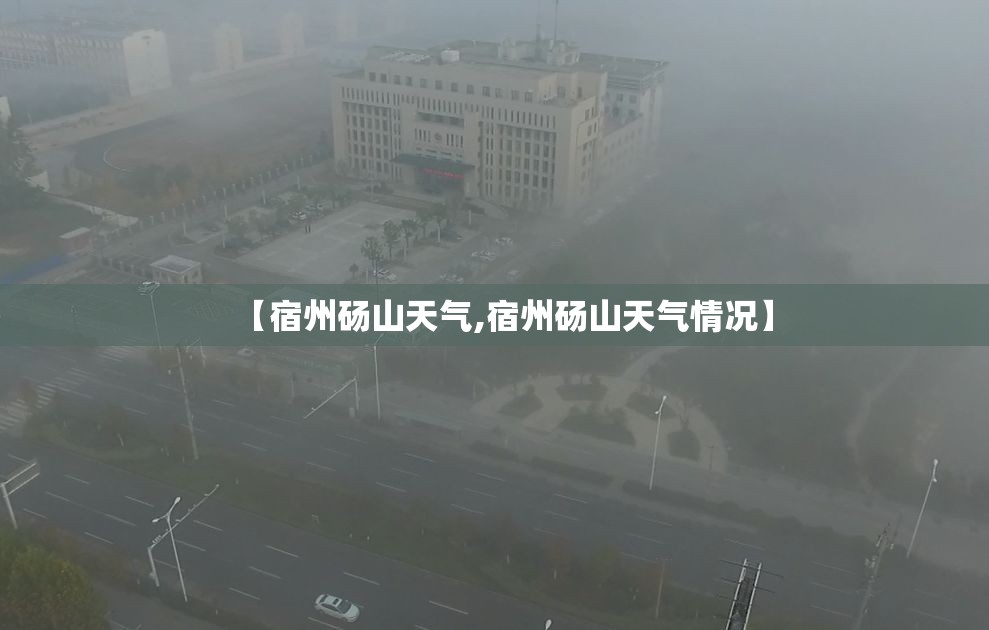 【宿州砀山天气,宿州砀山天气情况】 【宿州砀山天气,宿州砀山天气情况】