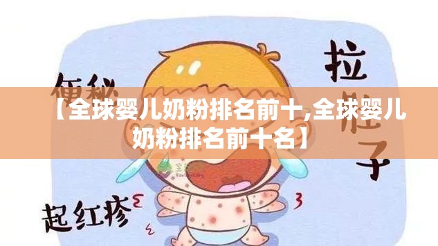 【全球婴儿奶粉排名前十,全球婴儿奶粉排名前十名】 【全球婴儿奶粉排名前十,全球婴儿奶粉排名前十名】