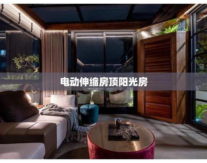 电动伸缩房顶阳光房(电动伸缩房顶阳光房电机安装位置) 电动伸缩房顶阳光房(电动伸缩房顶阳光房电机安装位置)