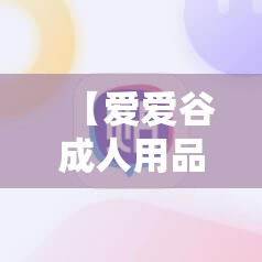 【爱爱谷成人用品加盟品牌怎么样,爱爱谷成人用品店投资成本】
