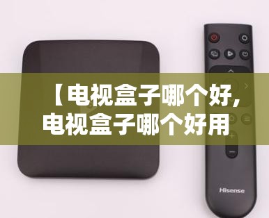 【电视盒子哪个好,电视盒子哪个好用性价比高】 【电视盒子哪个好,电视盒子哪个好用性价比高】