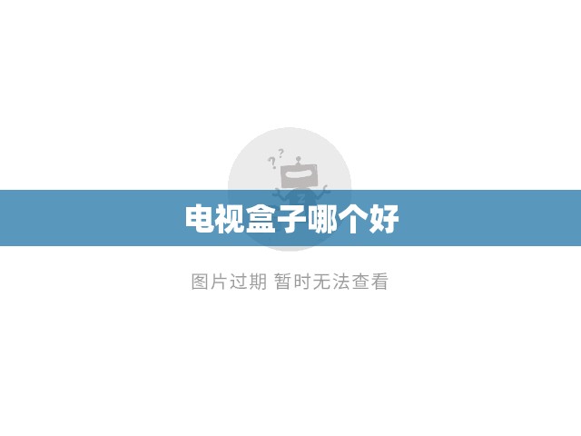【电视盒子哪个好,电视盒子哪个好用性价比高】 【电视盒子哪个好,电视盒子哪个好用性价比高】