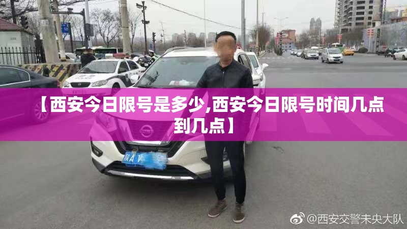 【西安今日限号是多少,西安今日限号时间几点到几点】