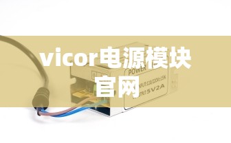 【vicor电源模块官方网站,vicor电源模块型号】 【vicor电源模块官方网站,vicor电源模块型号】