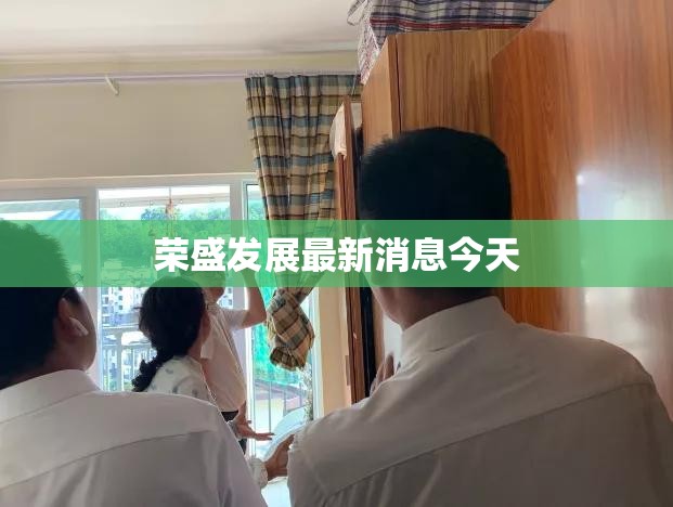 【荣盛发展最新消息今天,荣盛发展还有希望吗】