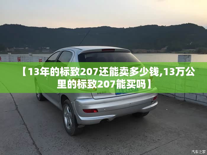 【13年的标致207还能卖多少钱,13万公里的标致207能买吗】