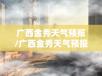 广西金秀天气预报/广西金秀天气预报15天 广西金秀天气预报/广西金秀天气预报15天