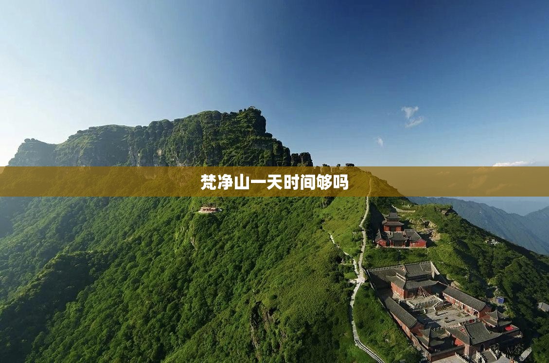 梵净山一天时间够吗(梵净山一天可以玩完吗) 梵净山一天时间够吗(梵净山一天可以玩完吗)