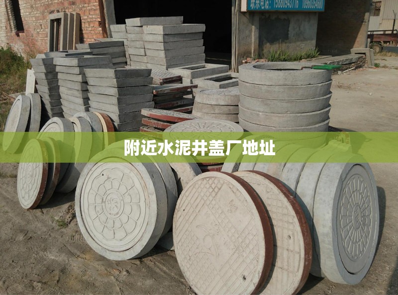 附近水泥井盖厂地址(附近的水泥预制件厂)