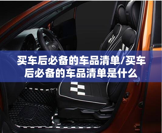 买车后必备的车品清单/买车后必备的车品清单是什么